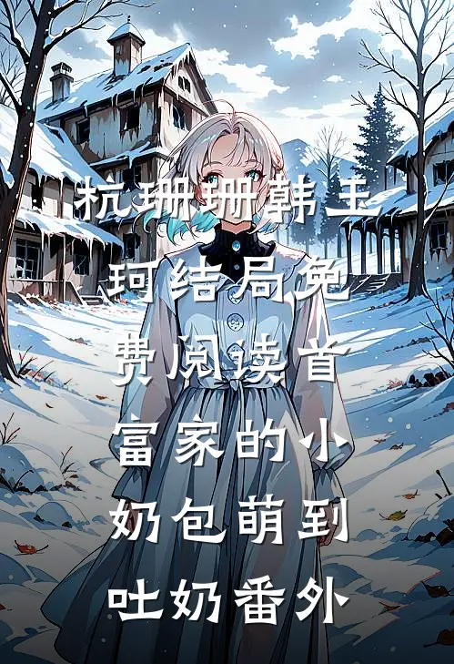 杭珊珊韩玉珂结局免费阅读首富家的小奶包萌到吐奶番外
