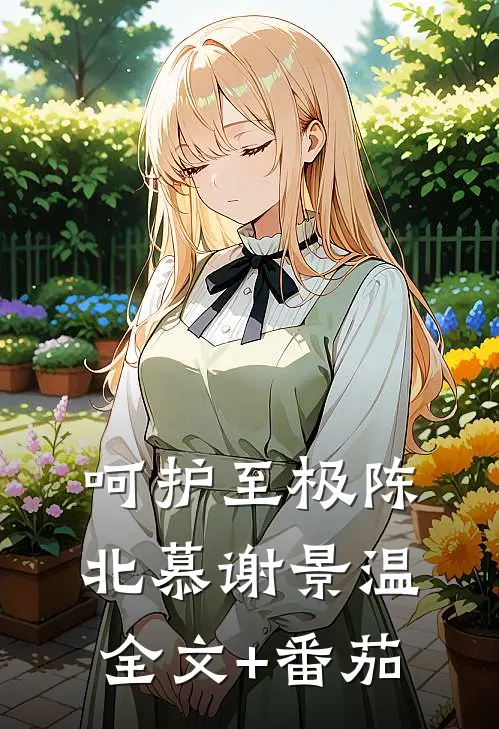 呵护至极陈北慕谢景温全文+番茄