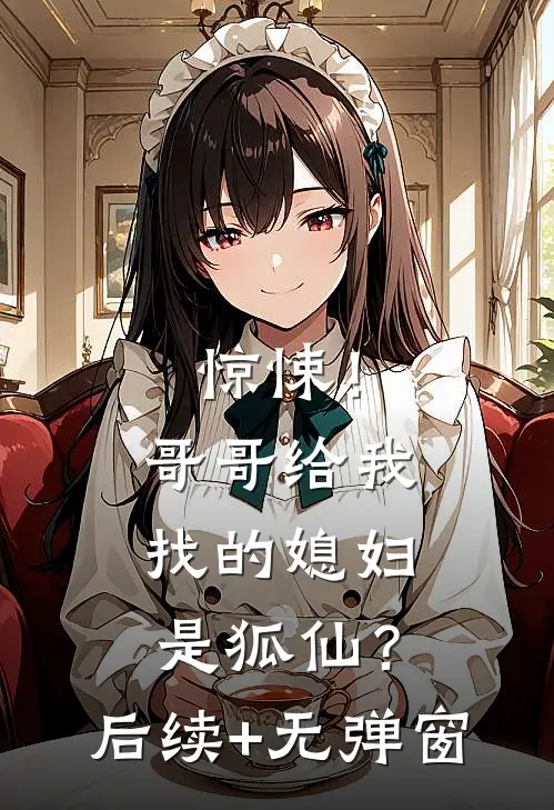 惊悚！哥哥给我找的媳妇是狐仙？后续+无弹窗