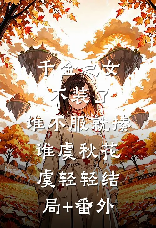 千金之女不装了，谁不服就揍谁虞秋花虞轻轻结局+番外