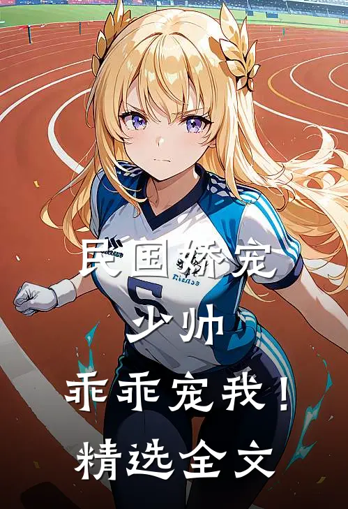 民国娇宠少帅,乖乖宠我!精选全文免费