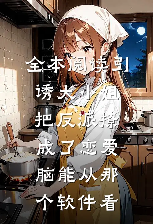 全本阅读引诱大小姐把反派撩成了恋爱脑能从那个软件看