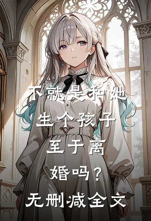 不就是和她生个孩子,至于离婚吗?无删减全文在线阅读