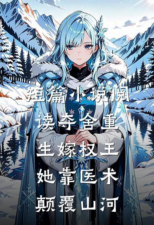 短篇小说阅读夺舍重生嫁权王，她靠医术颠覆山河