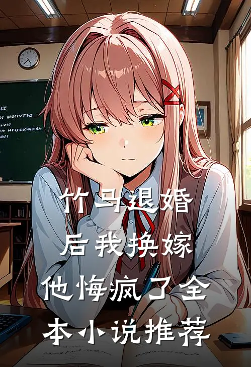 竹马退婚后我换嫁,他悔疯了全本推荐阅读