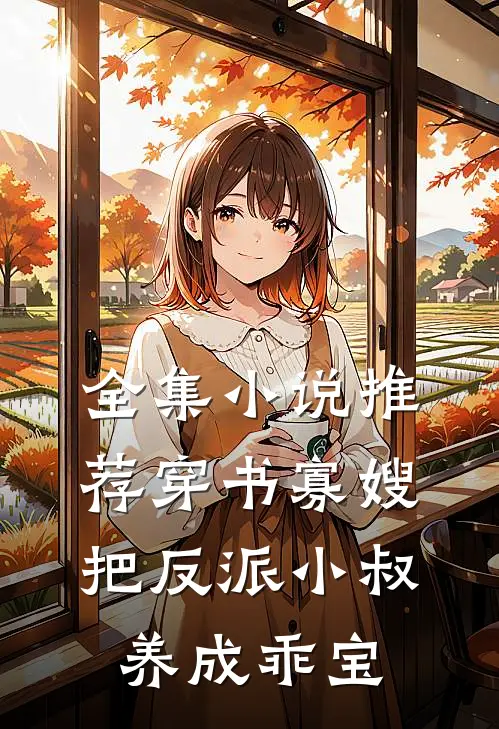 全集小说推荐穿书寡嫂，把反派小叔养成乖宝