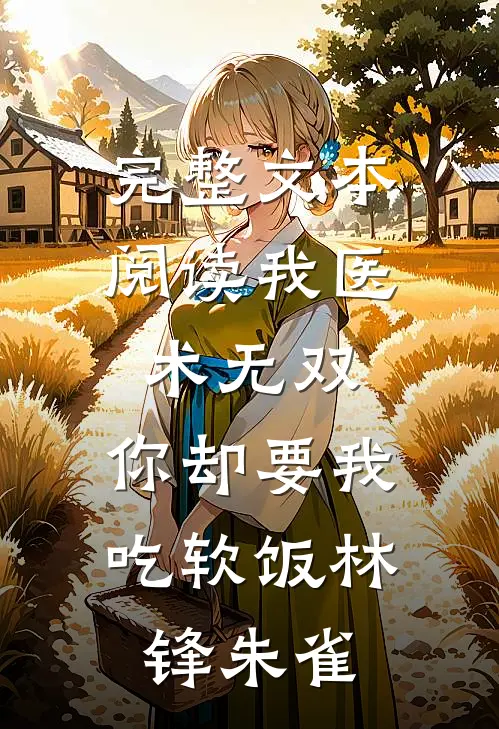 完整文本阅读我医术无双,你却要我吃软饭林锋朱雀