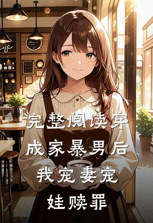 完整阅读穿成家暴男后，我宠妻宠娃赎罪
