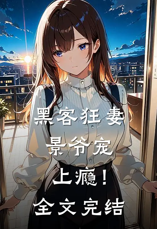 黑客狂妻：景爷宠上瘾！全文完结