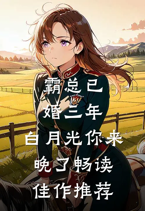 霸总已婚三年，白月光你来晚了畅读佳作推荐