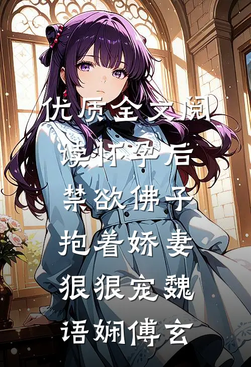优质全文阅读怀孕后,禁欲佛子抱着娇妻狠狠宠魏语娴傅玄