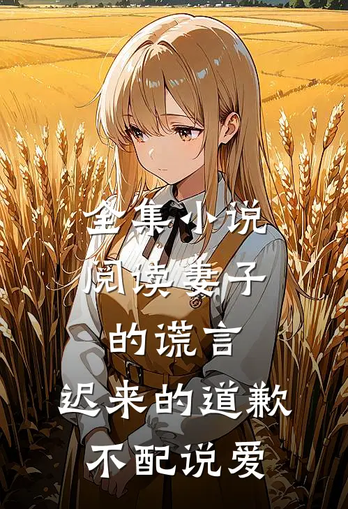 全集小说阅读妻子的谎言：迟来的道歉不配说爱
