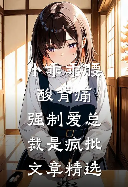 小乖乖腰酸背痛，强制爱总裁是疯批文章精选