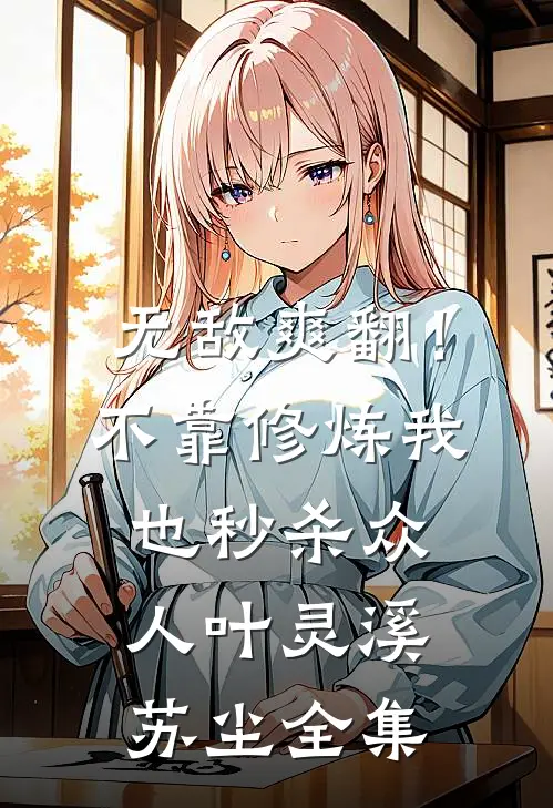无敌爽翻！不靠修炼我也秒杀众人叶灵溪苏尘全集