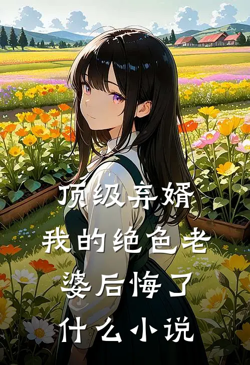 顶级弃婿我的绝色老婆后悔了可以看