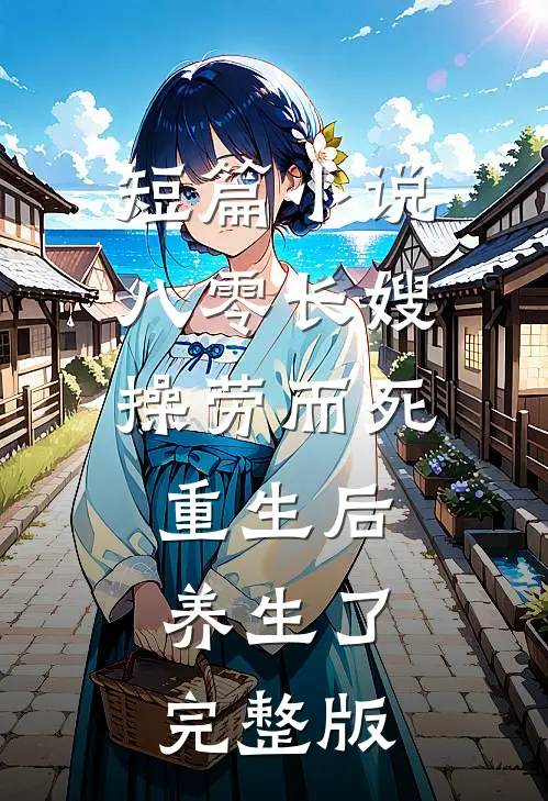 短篇小说八零长嫂操劳而死重生后养生了完整版
