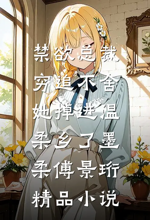 禁欲总裁穷追不舍，她掉进温柔乡了 墨柔傅景珩 精品小说