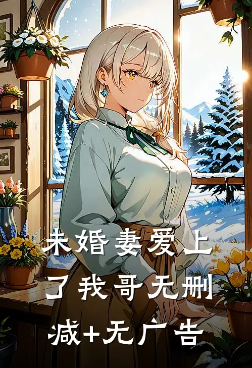 未婚妻爱上了我哥无删减+无广告