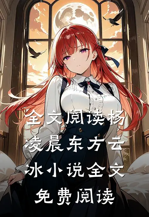 全文阅读杨凌晨东方云冰小说全文免费阅读