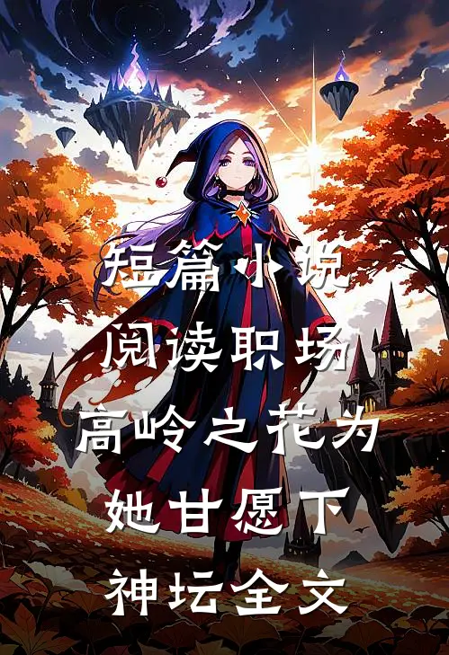 短篇小说阅读职场:高岭之花为她甘愿下神坛全文