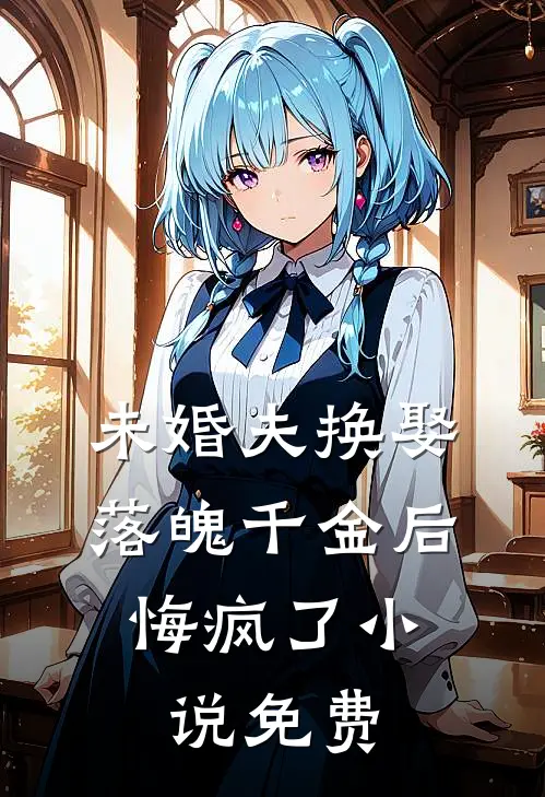 未婚夫换娶落魄千金后,悔疯了免费观看