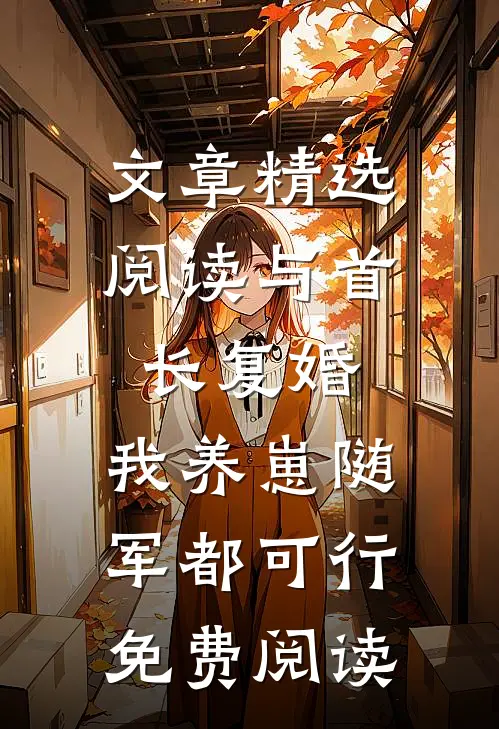 文章精选阅读与首长复婚,我养崽随军都可行免费阅读