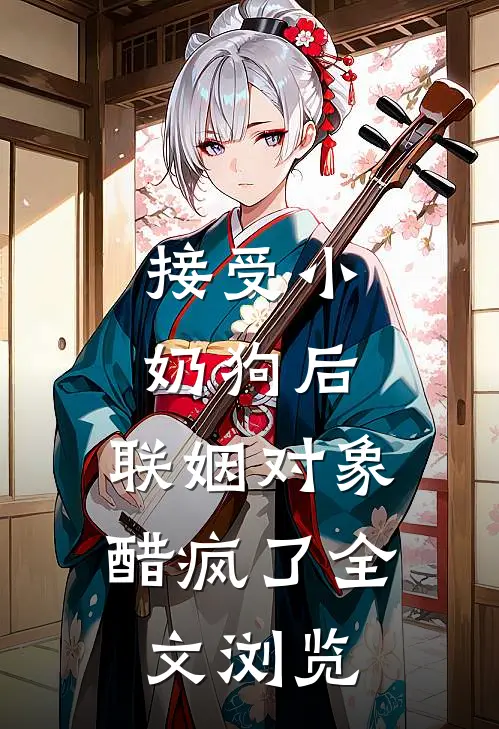 接受小奶狗后，联姻对象醋疯了全文浏览