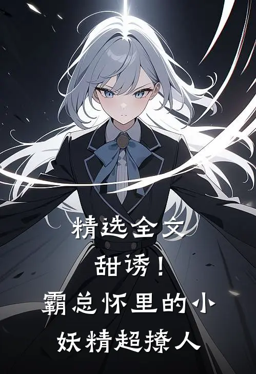 精选全文甜诱！霸总怀里的小妖精超撩人