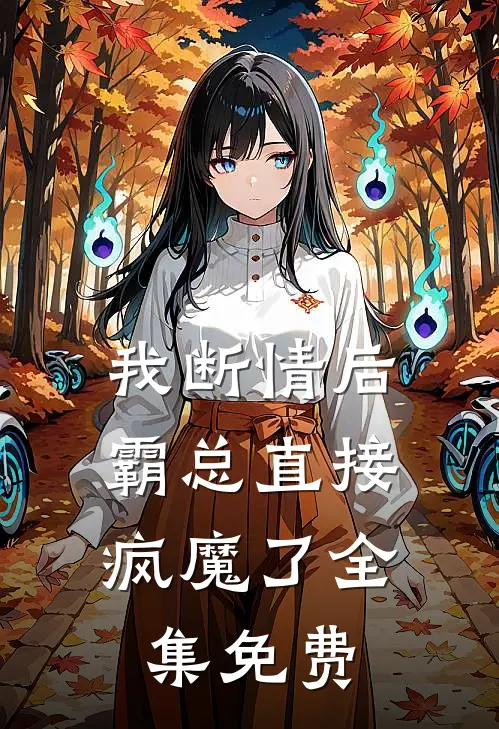 我断情后,霸总直接疯魔了全集免费阅读