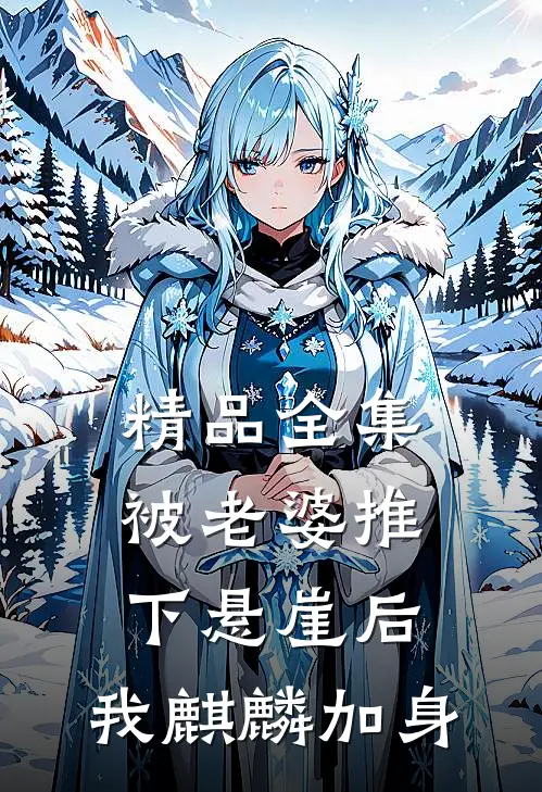 精品全集被老婆推下悬崖后，我麒麟加身