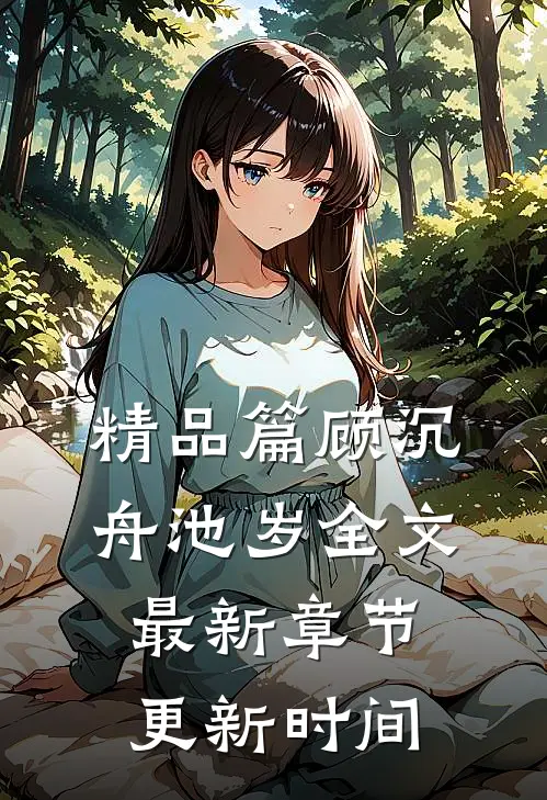 精品篇顾沉舟池岁全文最新章节更新时间