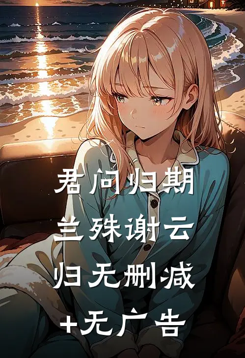 君问归期兰殊谢云归无删减+无广告