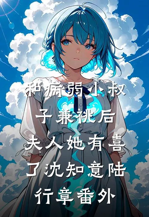 和病弱小叔子兼祧后，夫人她有喜了沈知意陆行章 番外
