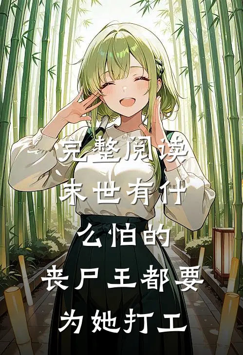 完整阅读末世有怕的,丧尸王都要为她打工的