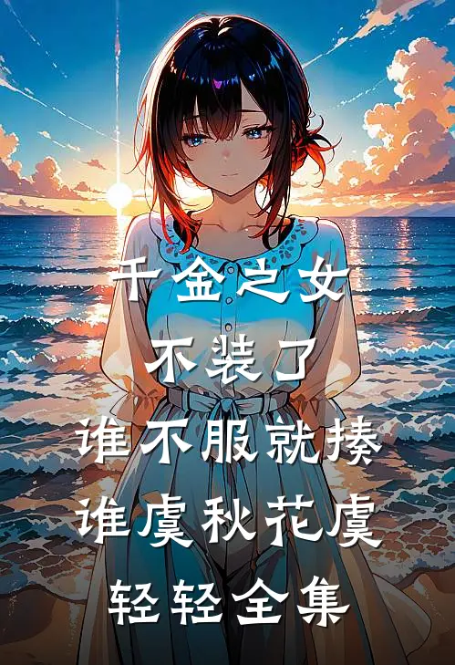 千金之女不装了，谁不服就揍谁虞秋花虞轻轻 全集