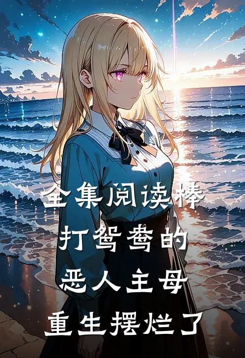全集阅读棒打鸳鸯的恶人主母,重生摆烂了