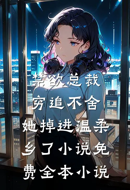 禁欲总裁穷追不舍,她掉进温柔乡了小说免费全本小说