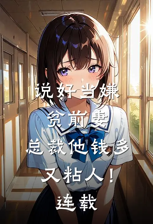 说好当嫌贫前妻,总裁他钱多又粘人!连载