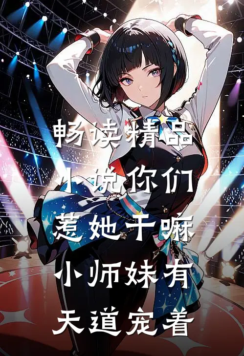 畅读精品小说你们惹她干嘛，小师妹有天道宠着
