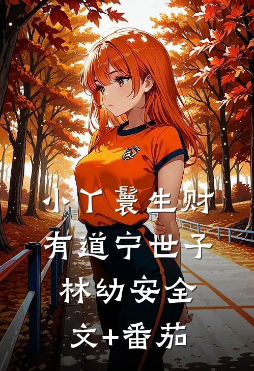 小丫鬟生财有道宁世子林幼安全文+番茄