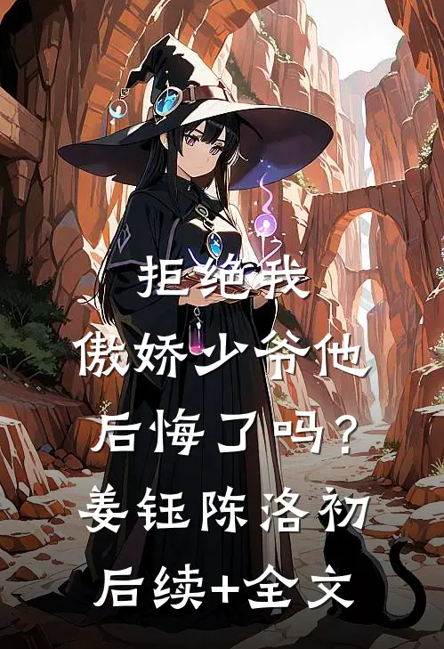 拒绝我，傲娇少爷他后悔了吗？姜钰陈洛初后续+全文