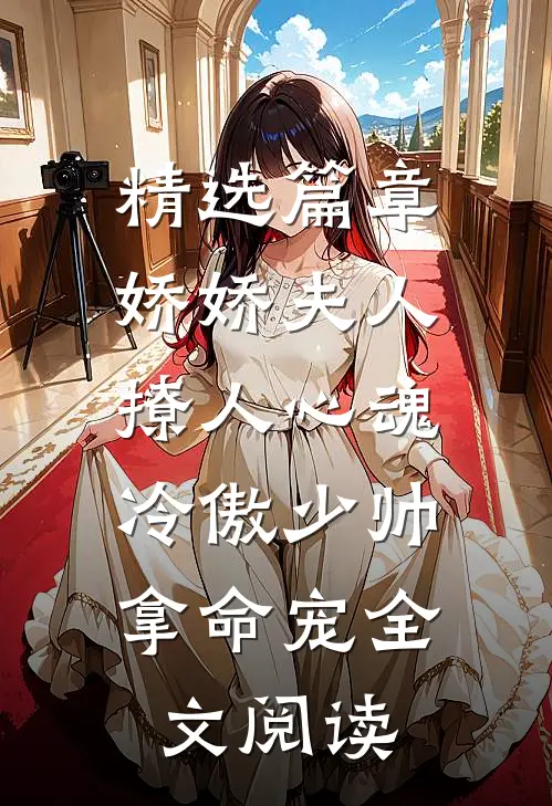 精选篇章娇娇夫人撩人心魂,冷傲少帅拿命宠全文阅读