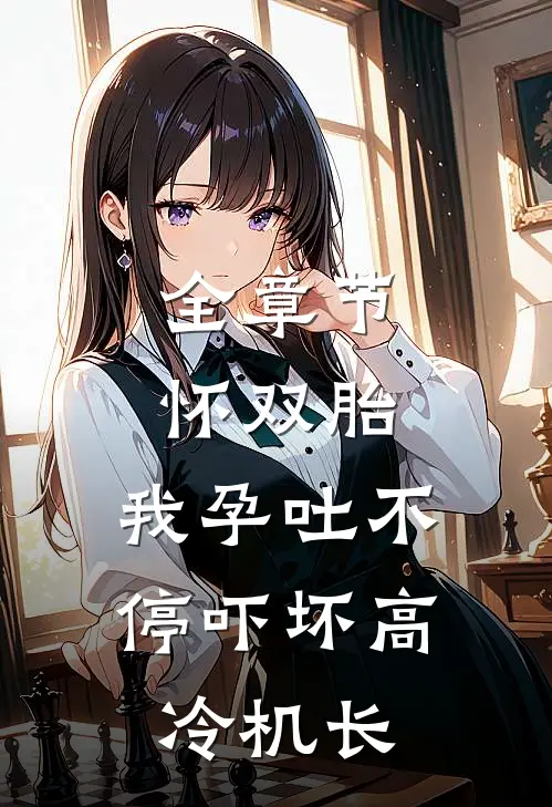 全章节怀双胎，我孕吐不停吓坏高冷机长