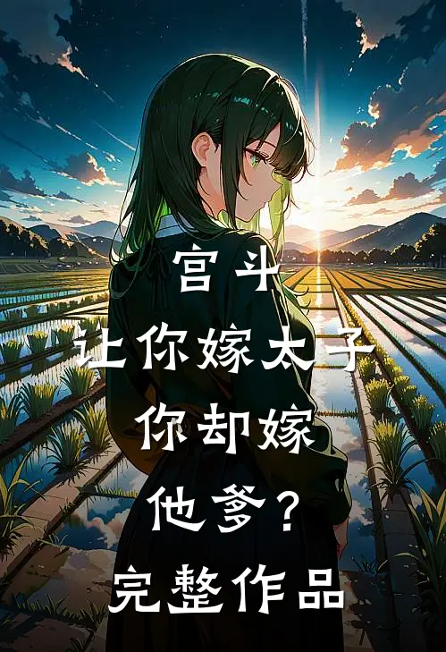 宫斗让你嫁太子,你却嫁他爹?完整作品