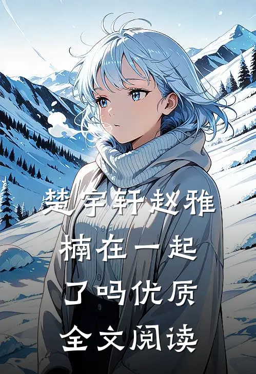 楚宇轩赵雅楠在一起了吗优质全文阅读