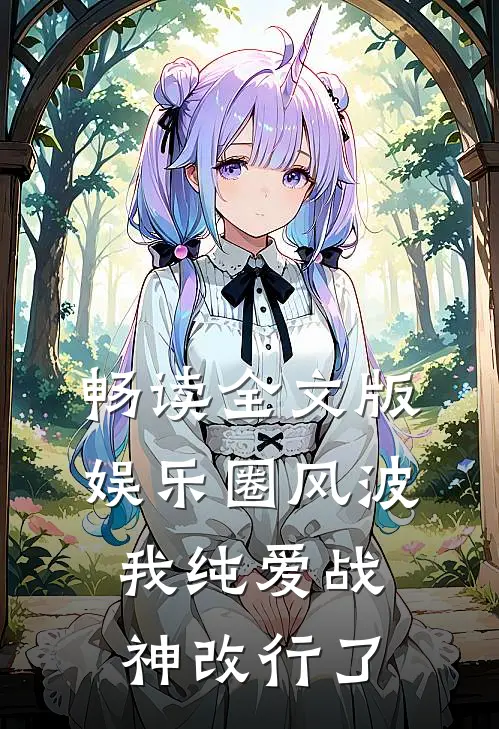 畅读全文版娱乐圈风波：我纯爱战神改行了