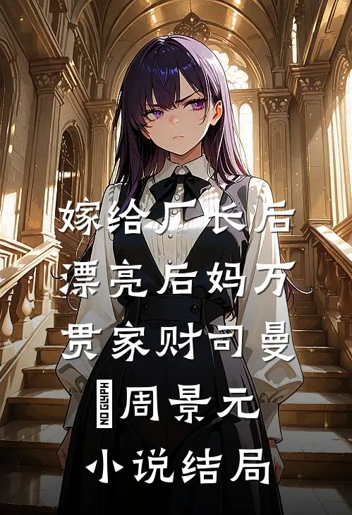嫁给厂长后，漂亮后妈万贯家财司曼湉周景元小说结局