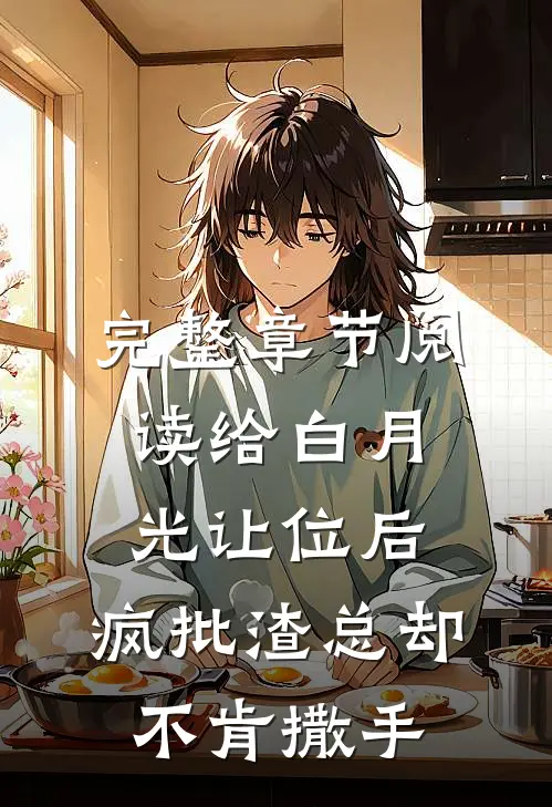 完整章节阅读给白月光让位后，疯批渣总却不肯撒手