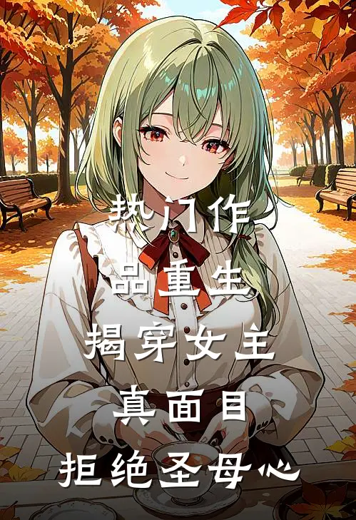 热门作品重生揭穿女主真面目,拒绝圣母心的