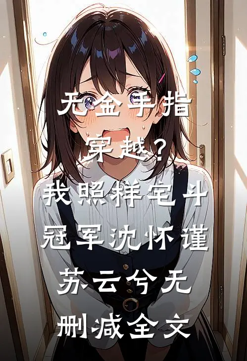 无金手指穿越？我照样宅斗冠军沈怀谨苏云兮无删减全文